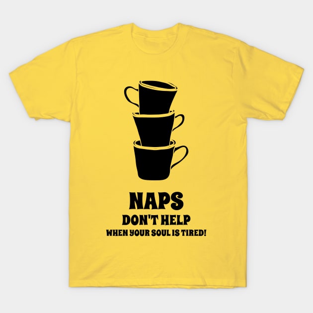 Naps Don't Help When Your Soul Is Tired Coffee Lover T-Shirt by UrbanPrintCollective